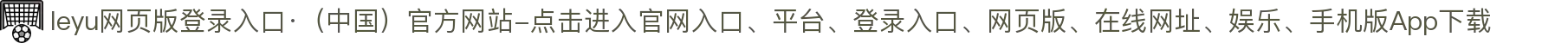 leyu网页版登录入口·（中国）官方网站-点击进入